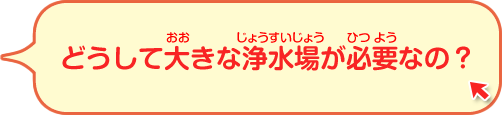 どうしてそんなに大きな浄水場を作ったの？