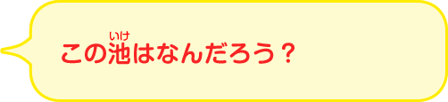 この池はなんだろう？