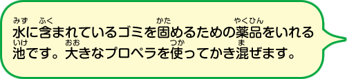 水に含まれているゴミを固めるための薬品をいれる池です。