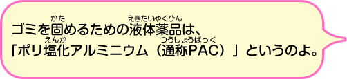 ゴミを固めるための液体薬品はポリ塩化アルミニウムというのよ