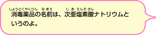 消毒薬品の名前は次亜塩素酸ナトリウムというのよ。