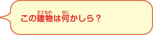 この建物は何かしら