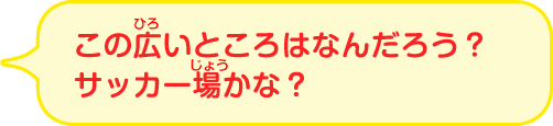 この広いところはなんだろう？サッカー場かな？