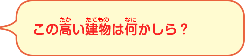 この高い建物は何かしら？