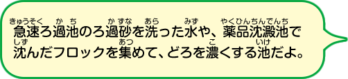 水に含まれているゴミを固めるための薬品をいれる池です。